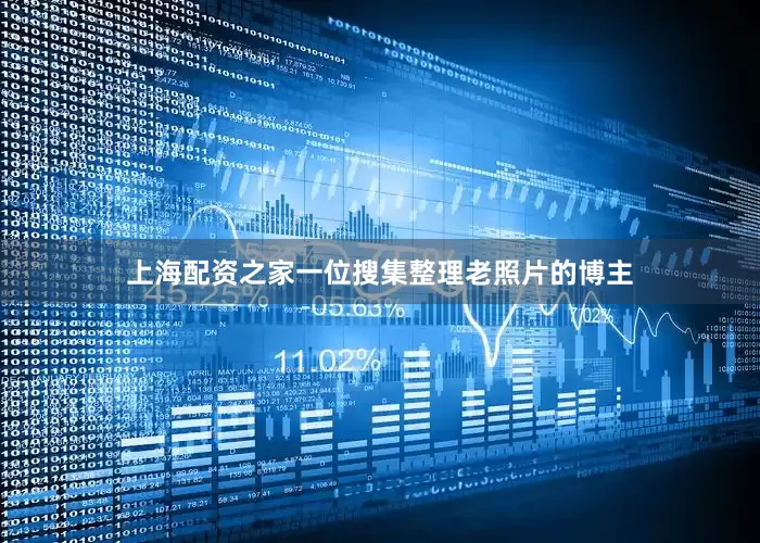 上海配资之家一位搜集整理老照片的博主