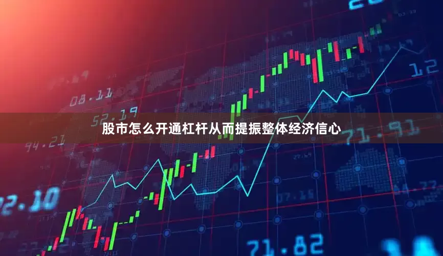 股市怎么开通杠杆从而提振整体经济信心