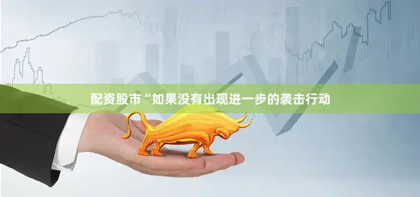 配资股市“如果没有出现进一步的袭击行动