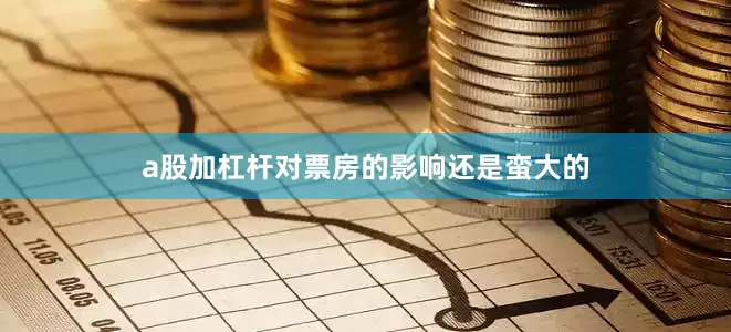 a股加杠杆对票房的影响还是蛮大的