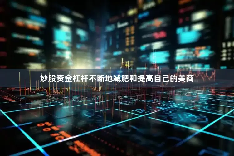 炒股资金杠杆不断地减肥和提高自己的美商