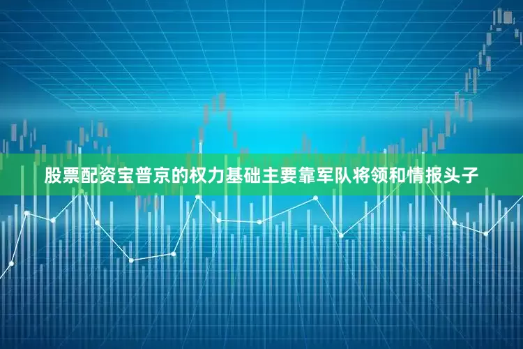 股票配资宝普京的权力基础主要靠军队将领和情报头子