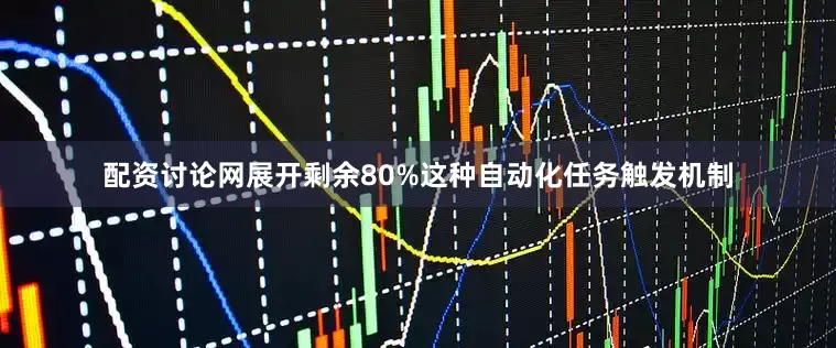 配资讨论网展开剩余80%这种自动化任务触发机制