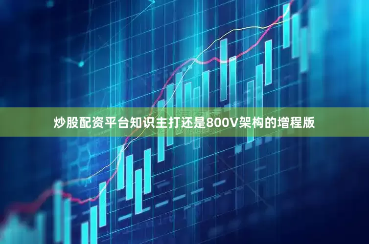 炒股配资平台知识主打还是800V架构的增程版