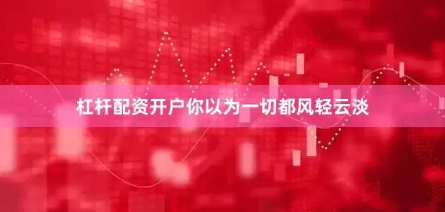 杠杆配资开户你以为一切都风轻云淡