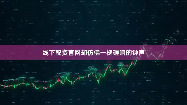 线下配资官网却仿佛一槌砸响的钟声