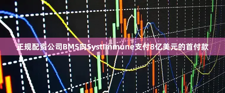 正规配资公司BMS向SystImmune支付8亿美元的首付款