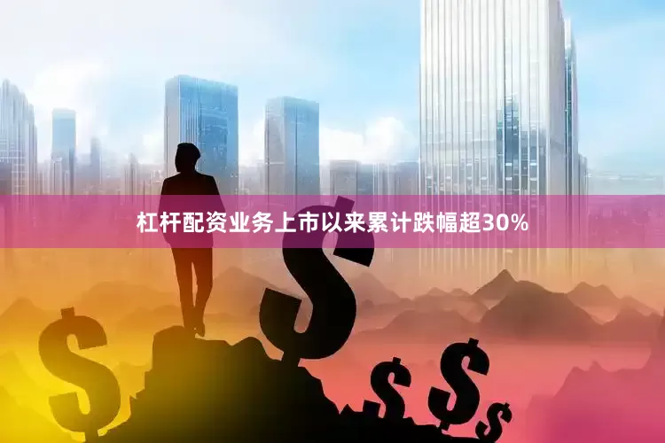 杠杆配资业务上市以来累计跌幅超30%