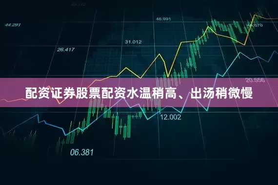 配资证券股票配资水温稍高、出汤稍微慢