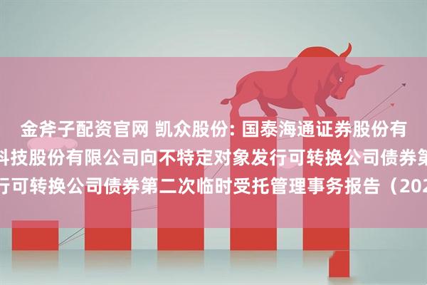 金斧子配资官网 凯众股份: 国泰海通证券股份有限公司关于上海凯众材料科技股份有限公司向不特定对象发行可转换公司债券第二次临时受托管理事务报告（2025年度）