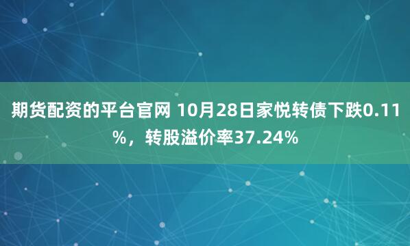 期货配资的平台官网 10月28日家悦转债下跌0.11%，转股溢价率37.24%