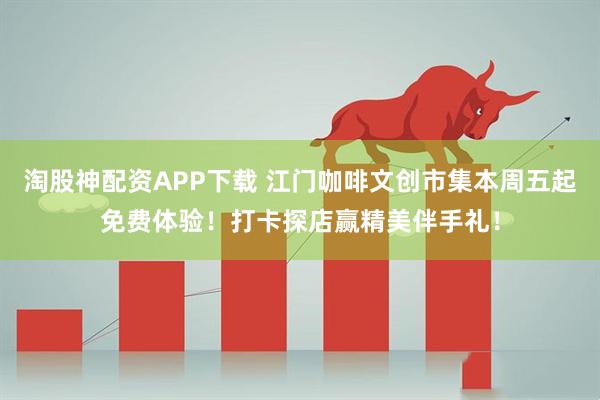 淘股神配资APP下载 江门咖啡文创市集本周五起免费体验！打卡探店赢精美伴手礼！