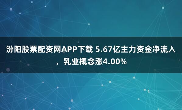 汾阳股票配资网APP下载 5.67亿主力资金净流入，乳业概念涨4.00%
