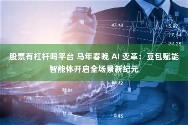 股票有杠杆吗平台 马年春晚 AI 变革：豆包赋能智能体开启全场景新纪元