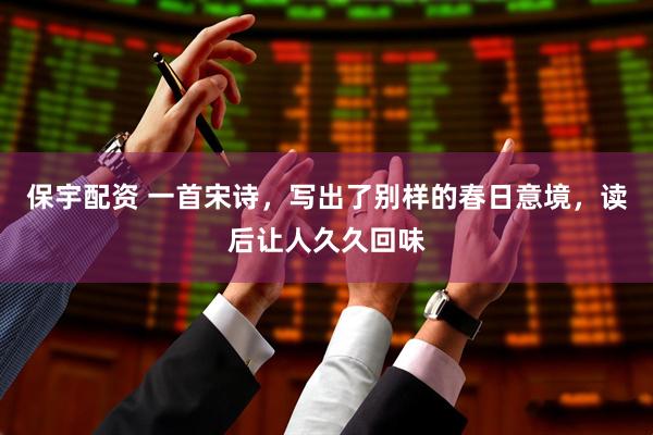 保宇配资 一首宋诗,写出了别样的春日意境,读后让人久久回味