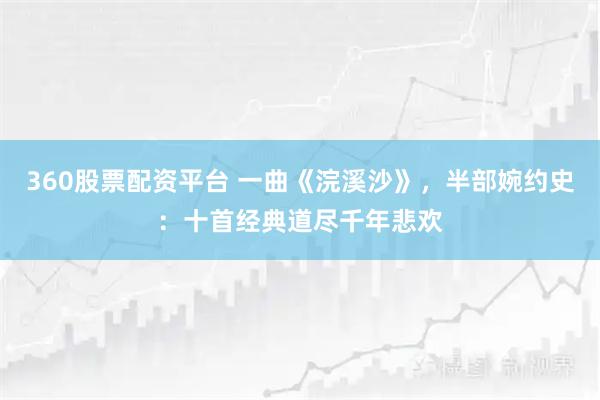 360股票配资平台 一曲《浣溪沙》,半部婉约史:十首经典道尽千年悲欢