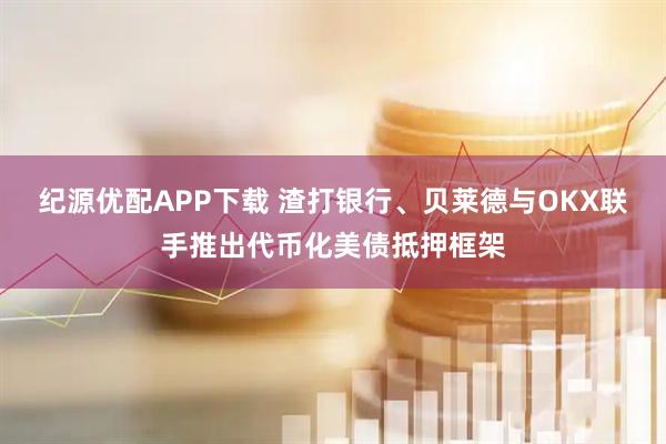 纪源优配APP下载 渣打银行、贝莱德与OKX联手推出代币化美债抵押框架
