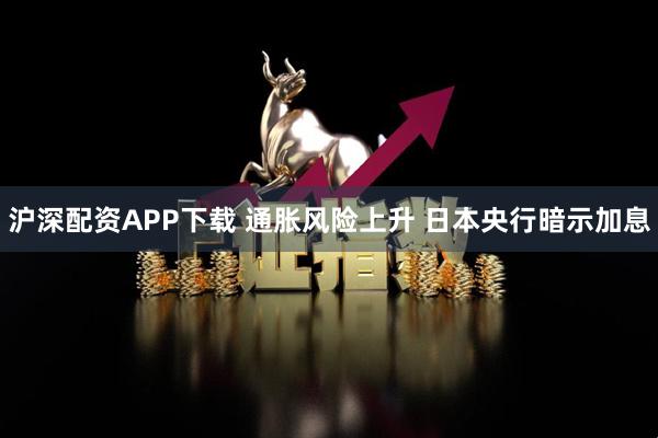 沪深配资APP下载 通胀风险上升 日本央行暗示加息
